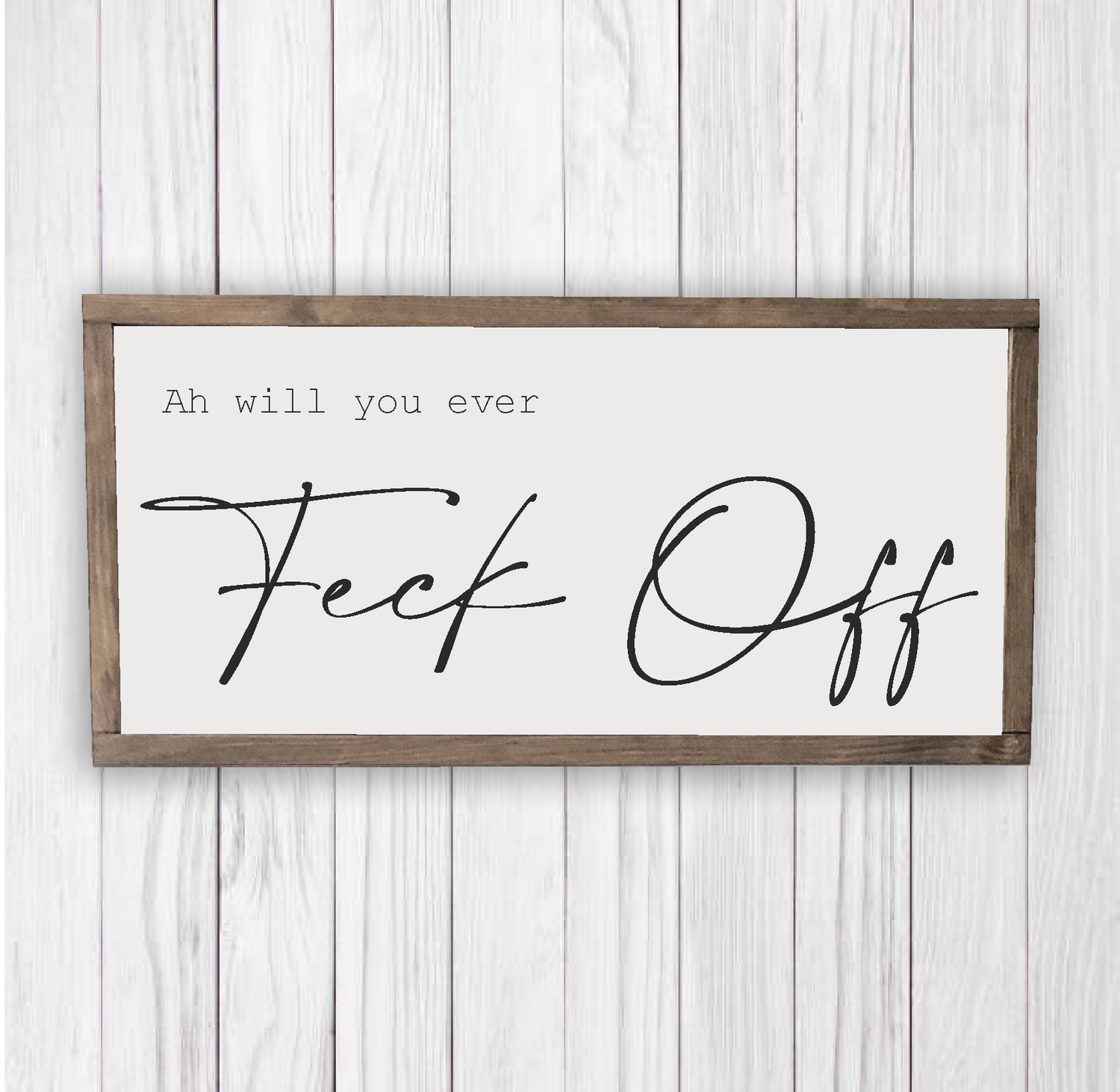 Ah will you ever feck off.. Irish home decor that will bring a smile to many a face. These handmade signs are produced in Finglas, Dublin and come in many different sizes. Ready to hang, simply order online. Ph: 085 2500151