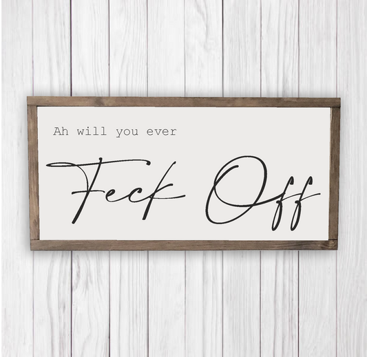 Ah will you ever feck off.. Irish home decor that will bring a smile to many a face. These handmade signs are produced in Finglas, Dublin and come in many different sizes. Ready to hang, simply order online. Ph: 085 2500151